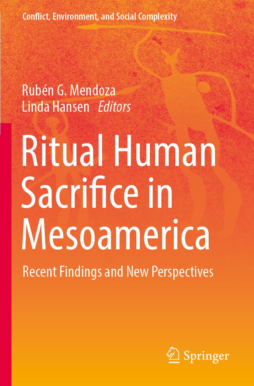 Ritual Human Sacrifice in Mesoamerica: Recent Findings and New Perspectives (Conflict, Environment, and Social Complexity)