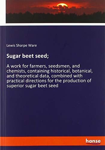 Sugar beet seed;: A work for farmers, seedsmen, and chemists, containing historical, botanical, and theoretical data, combined with practical directions for the production of superior sugar beet seed