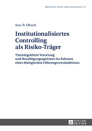 Institutionalisiertes Controlling als Risiko-Träger: Theoriegeleitete Verortung und Bewältigungsoptionen im Rahmen eines dialogischen Führungsverständnisses (Bildung und Organisation)