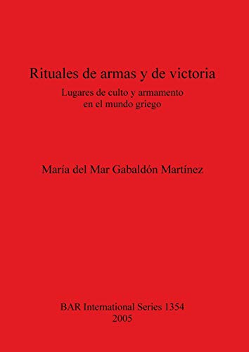 Rituales de armas y de victoria: Lugares de culto y armamento en el mundo griego (British Archaeological Reports, Band 1354)