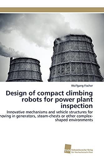 Design of compact climbing robots for power plant inspection: Innovative mechanisms and vehicle structures for moving in generators, steam-chests or other complex-shaped environments