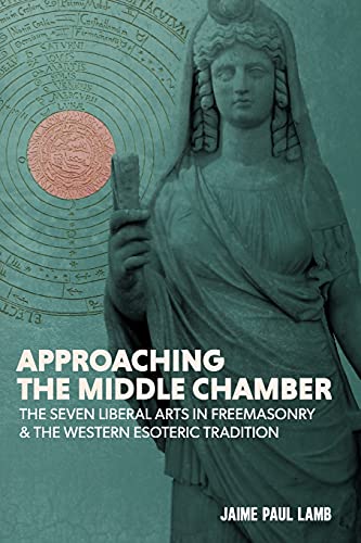 Lamb, Jaime Paul Approaching The Middle Chamber, The Seven Liberal Arts In Freemasonry & The Western Esoteric Tradition