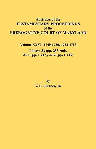 Abstracts of the Testamentary Proceedings of the Prerogative Court of Maryland. Volume XXVI: 1749-1750, 1752-1753. Libers: 32 (Pp. 257-End), 33-1 (Pp.