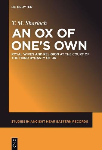 An Ox of One's Own: Royal Wives and Religion at the Court of the Third Dynasty of Ur (Studies in Ancient Near Eastern Records (SANER), Band 18)