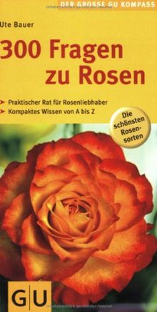 300 Fragen zu Rosen: Praktischer Rat für Rosenliebhaber. Kompaktes Wissen von A bisZ (GU Der große GU Gartenkompass)