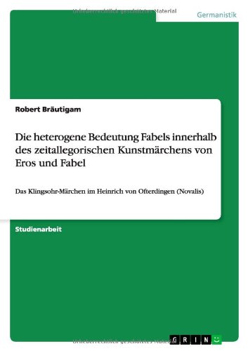Die heterogene Bedeutung Fabels innerhalb des zeitallegorischen Kunstmärchens von Eros und Fabel: Das Klingsohr-Märchen im Heinrich von Ofterdingen (Novalis)