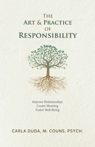 The Art & Practice of Responsibility: Improve Relationships, Create Meaning, Foster Well-Being