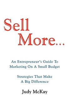 Sell More: An Entrepreneur's Guide To Marketing On A Small Budget Strategies That Make A Big Difference