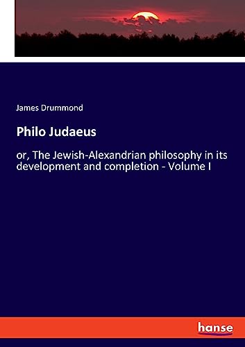 Philo Judaeus: or, The Jewish-Alexandrian philosophy in its development and completion - Volume I
