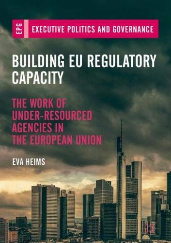 Building EU Regulatory Capacity: The Work of Under-Resourced Agencies in the European Union (Executive Politics and Governance)
