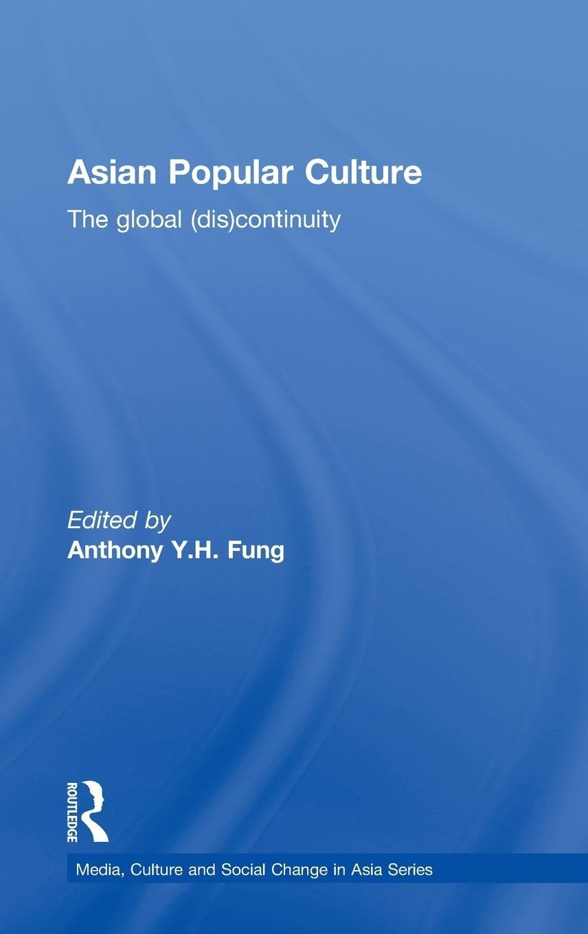 Asian Popular Culture: The Global (Dis)continuity (Media, Culture and Social Change in Asia, 31, Band 31)