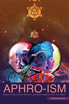 Aphro-ism: Essays on Pop Culture, Feminism, and Black Veganism from Two Sisters