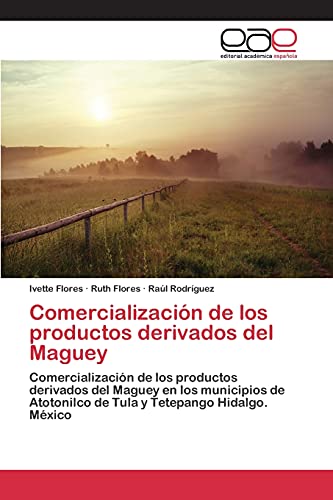 Comercialización de los productos derivados del Maguey: Comercialización de los productos derivados del Maguey en los municipios de Atotonilco de Tula y Tetepango Hidalgo. México