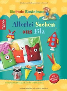 Die freche Bastelmaus. Allerlei Sachen aus Filz: Kinderleichte Ideen aus Bastelfilz und Filzplatten