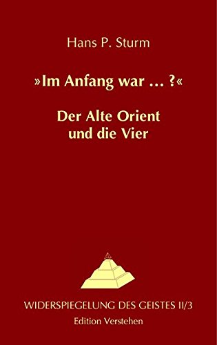 »Im Anfang war … ?« Der Alte Orient und die Vier: Kosmogonie als vergegenständlichte Re–flexionsstruktur (Widerspiegelung des Geistes)