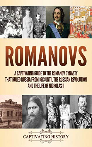 Captivating History Romanovs, A Captivating Guide To The Romanov Dynasty That Ruled Russia From 1613 Until The Russian Revolution And The Life Of Nicholas Ii