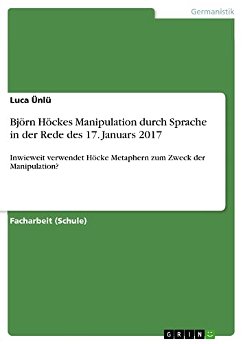Björn Höckes Manipulation durch Sprache in der Rede des 17. Januars 2017: Inwieweit verwendet Höcke Metaphern zum Zweck der Manipulation?