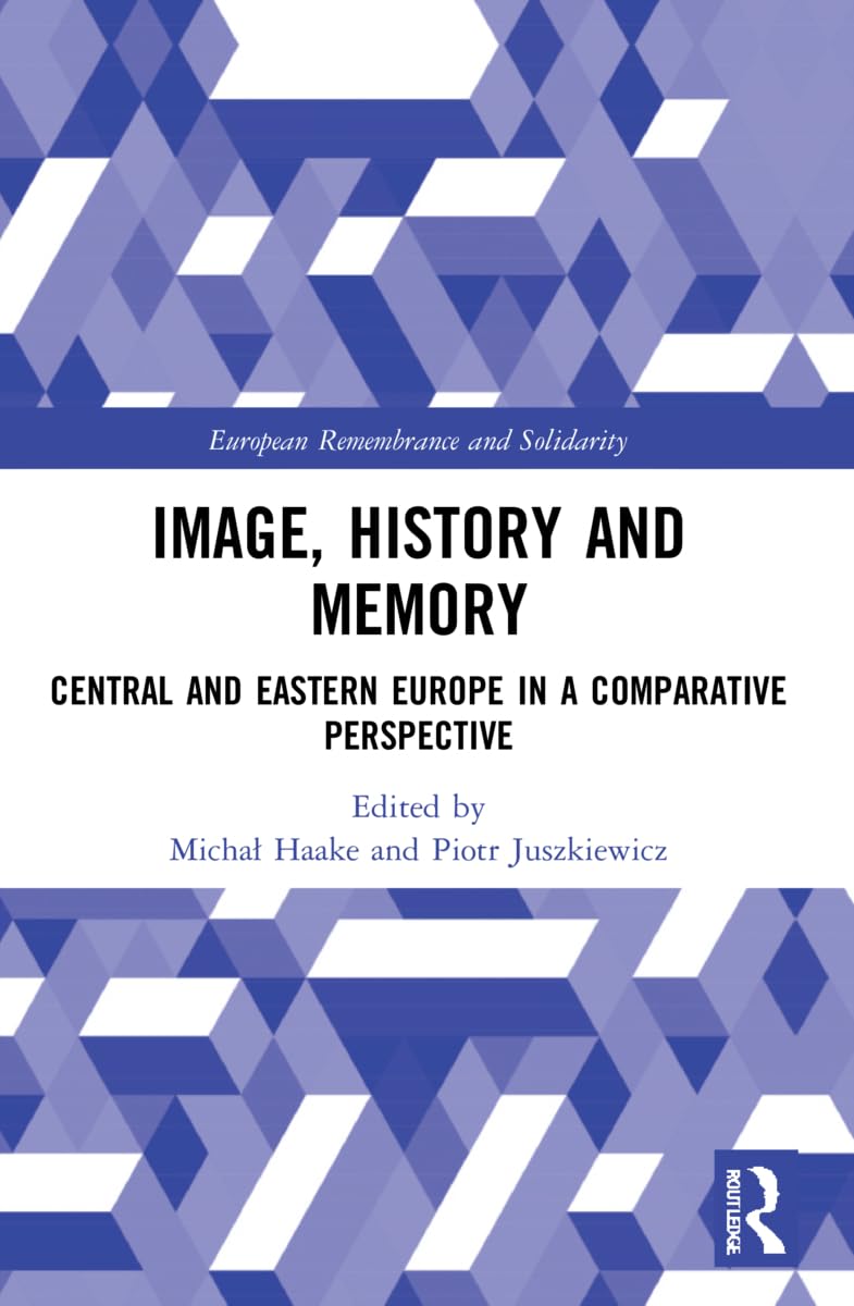 Image, History and Memory: Central and Eastern Europe in a Comparative Perspective (European Remembrance and Solidarity)