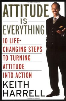 Attitude Is Everything: 10 Life-Changing Steps to Turning Attitude into Action