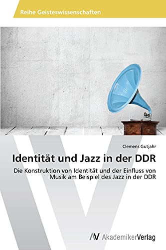 Identität und Jazz in der DDR: Die Konstruktion von Identität und der Einfluss von Musik am Beispiel des Jazz in der DDR