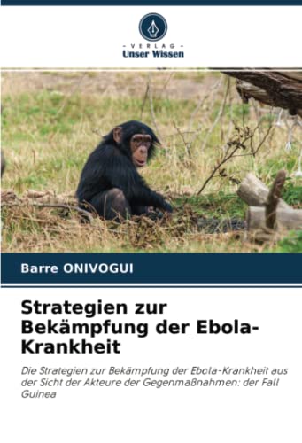 Strategien zur Bekämpfung der Ebola-Krankheit: Die Strategien zur Bekämpfung der Ebola-Krankheit aus der Sicht der Akteure der Gegenmaßnahmen: der Fall Guinea