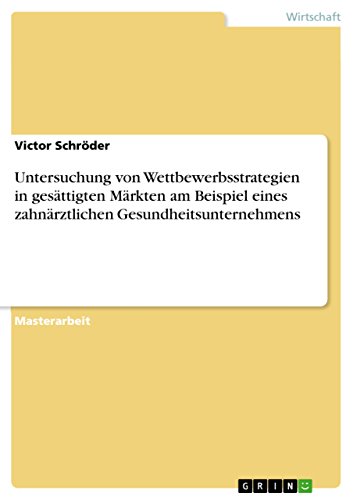 Untersuchung von Wettbewerbsstrategien in gesättigten Märkten am Beispiel eines zahnärztlichen Gesundheitsunternehmens: Magisterarbeit