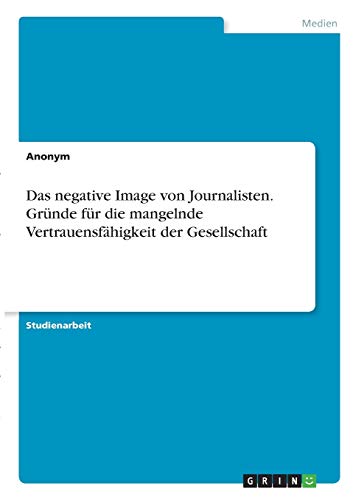 Das negative Image von Journalisten. Gründe für die mangelnde Vertrauensfähigkeit der Gesellschaft