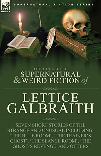 The Collected Supernatural and Weird Fiction of Lettice Galbraith: Seven Short Stories of the Strange and Unusual Including 'The Blue Room' and 'A Ghost's Revenge'