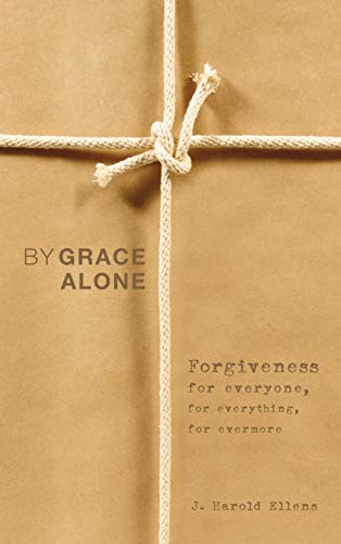 By Grace Alone: Forgiveness for Everyone, for Everything, for Evermore