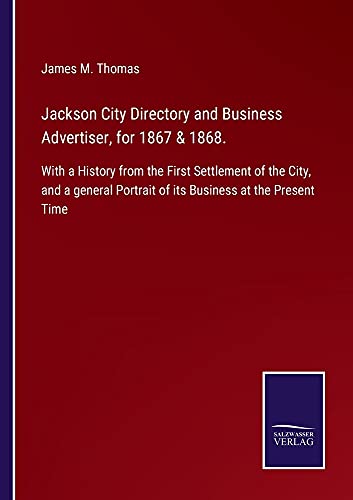 Jackson City Directory and Business Advertiser, for 1867 & 1868.: With a History from the First Settlement of the City, and a general Portrait of its Business at the Present Time