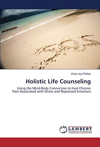 Holistic Life Counseling: Using the Mind-Body Connection to Heal Chronic Pain Associated with Stress and Repressed Emotions