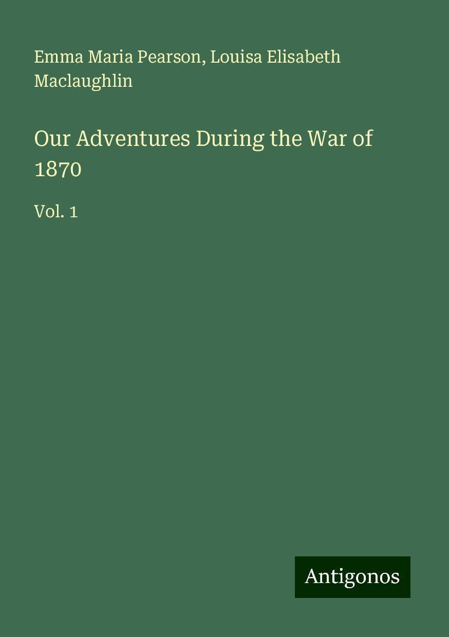 Our Adventures During the War of 1870: Vol. 1