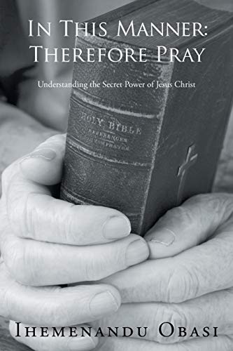 In This Manner: Therefore Pray: Therefore Pray: Understanding the Secret Power of Jesus Christ