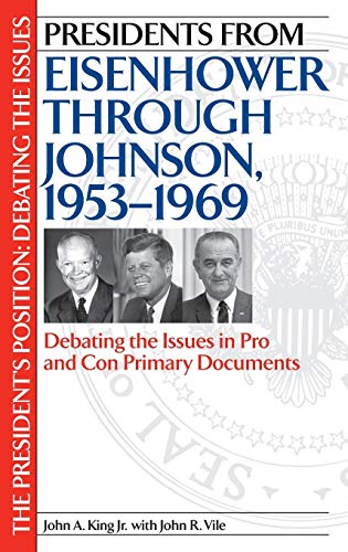 Presidents from Eisenhower Through Johnson, 1953-1969: Debating the Issues in Pro and Con Primary Documents (PRESIDENTS POSITION)