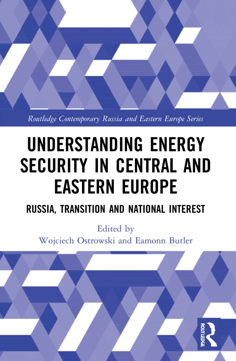 Understanding Energy Security in Central and Eastern Europe: Russia, Transition and National Interest (Routledge Contemporary Russia and Eastern Europe)