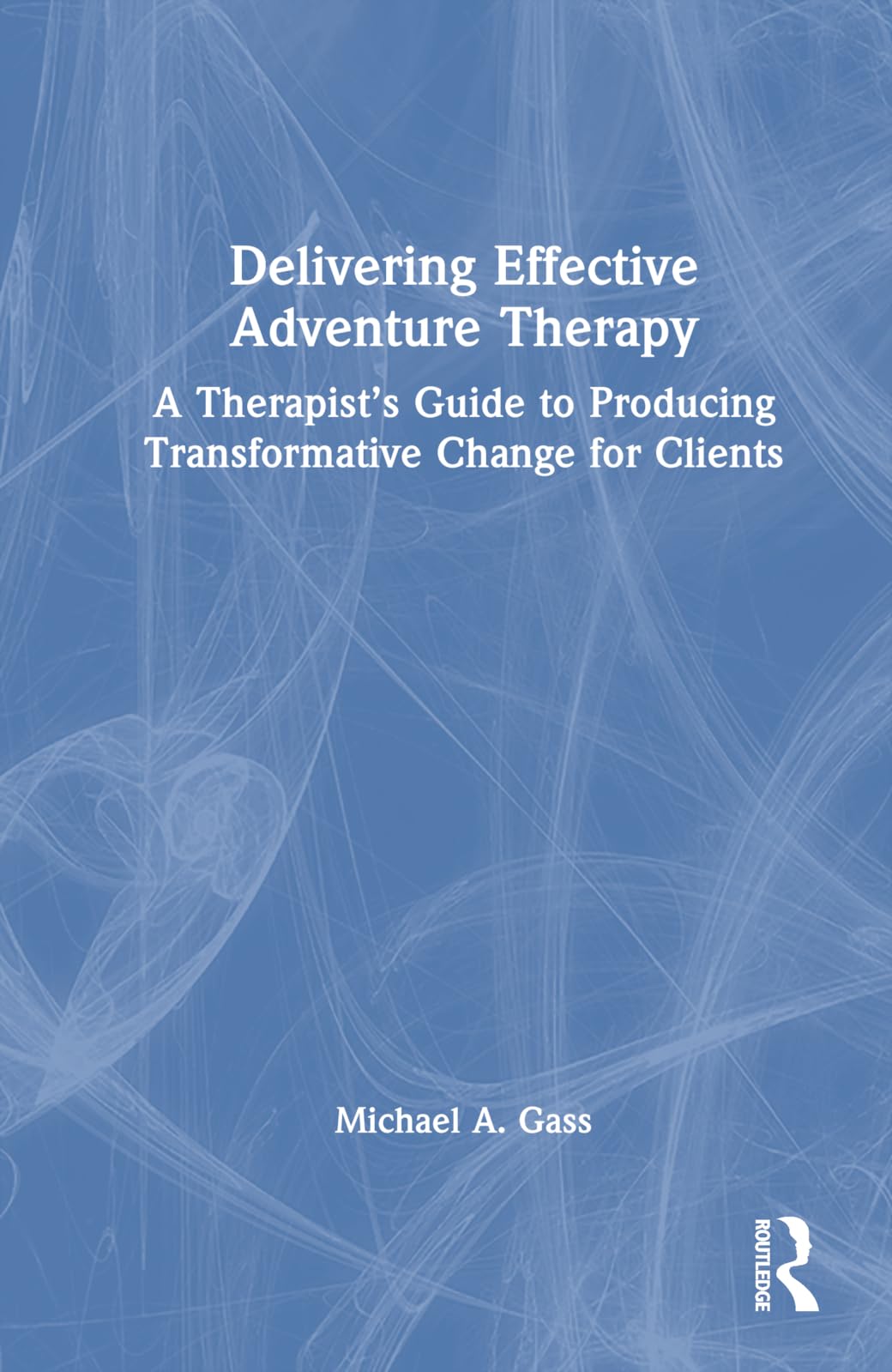 Delivering Effective Adventure Therapy: A Therapist's Guide to Producing Transformative Change for Clients