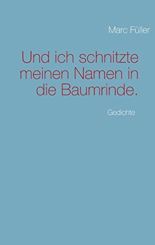Und ich schnitzte meinen Namen in die Baumrinde.: Gedichte