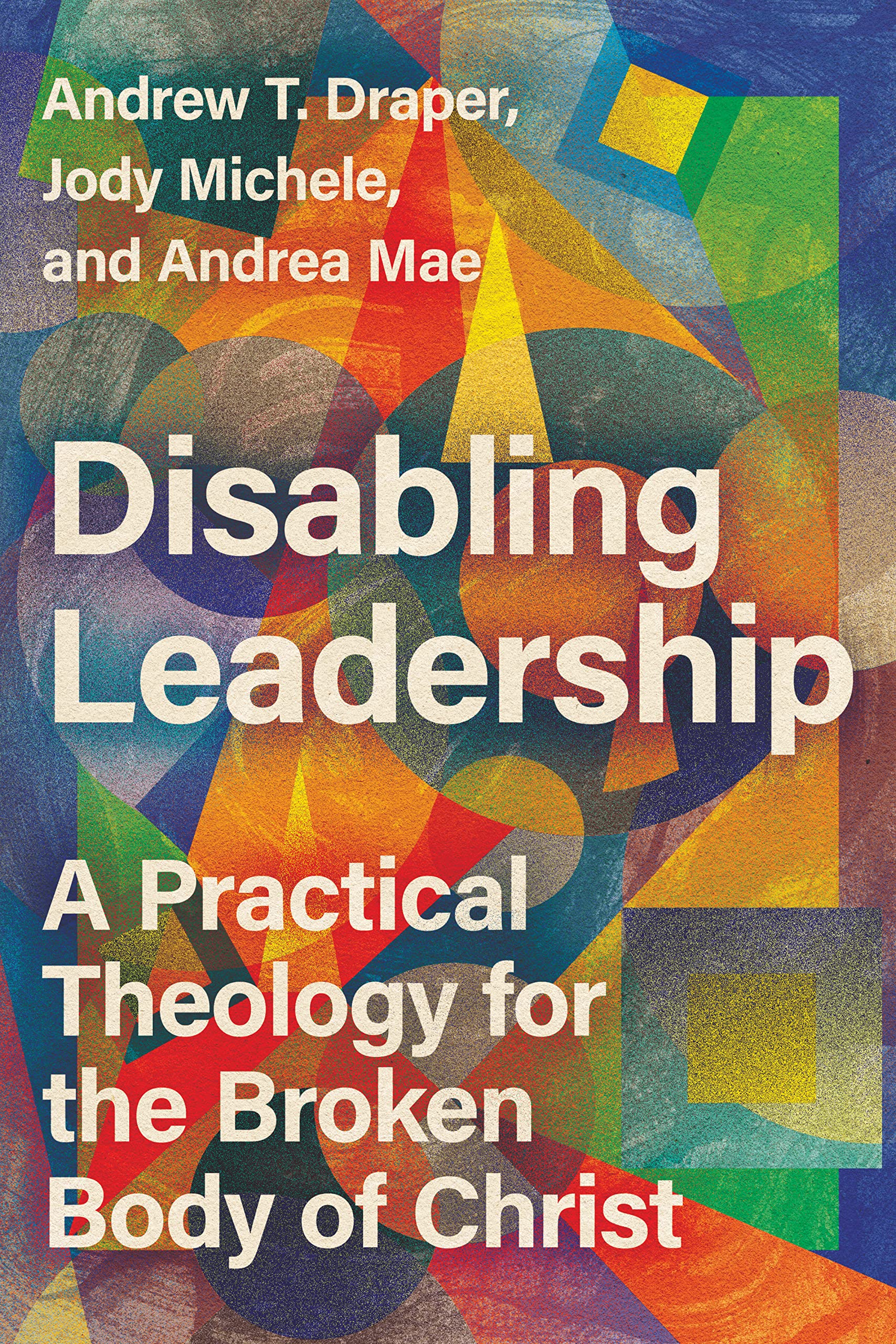 Disabling Leadership: A Practical Theology for the Broken Body of Christ (Center for Disability and Ministry)