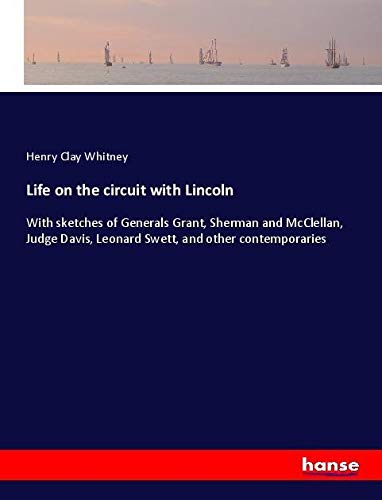 Life on the circuit with Lincoln: With sketches of Generals Grant, Sherman and McClellan, Judge Davis, Leonard Swett, and other contemporaries