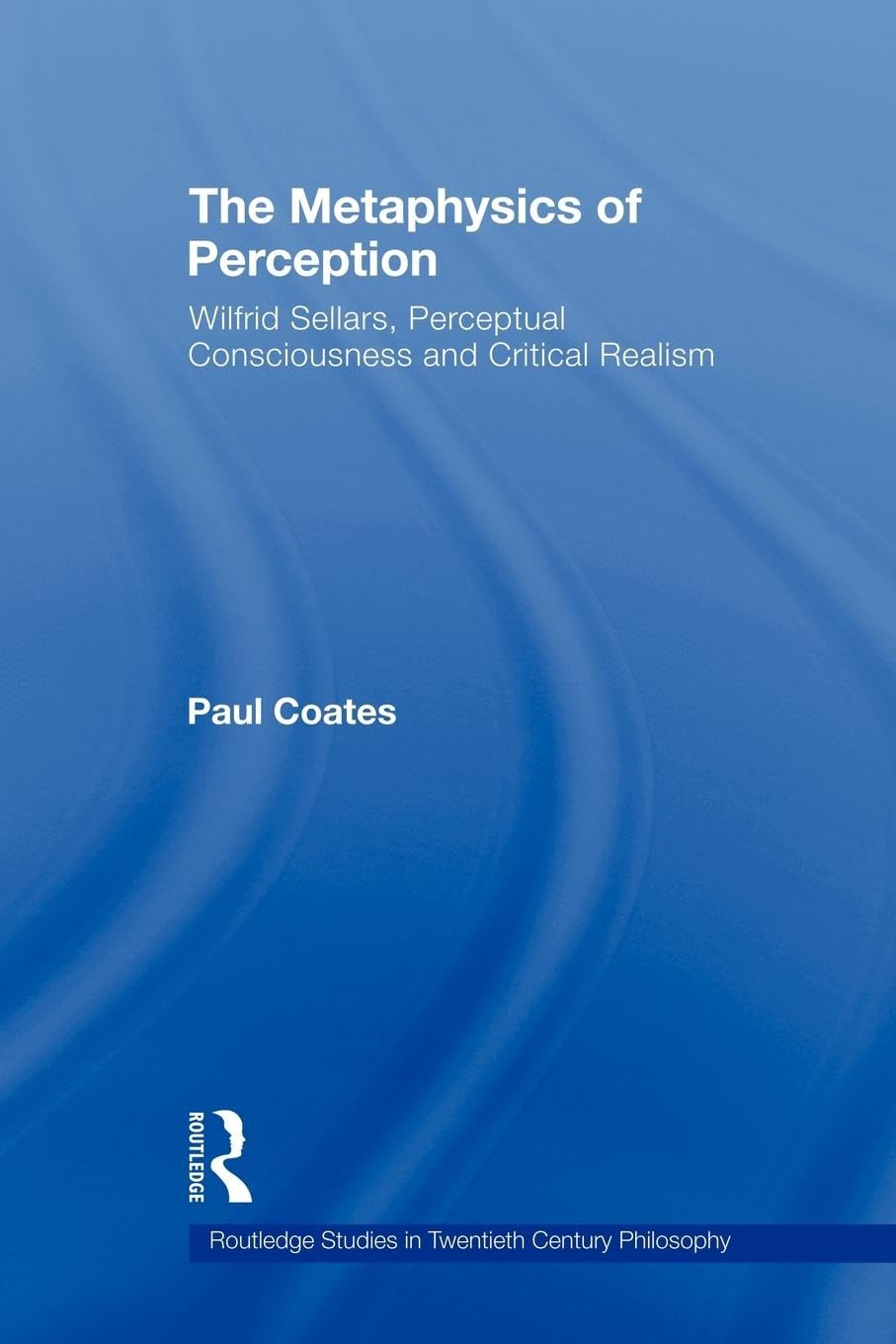 The Metaphysics of Perception: Wilfrid Sellars, Perceptual Consciousness and Critical Realism (Routledge Studies in Tewentieth-century Philosophy, 20, Band 20)