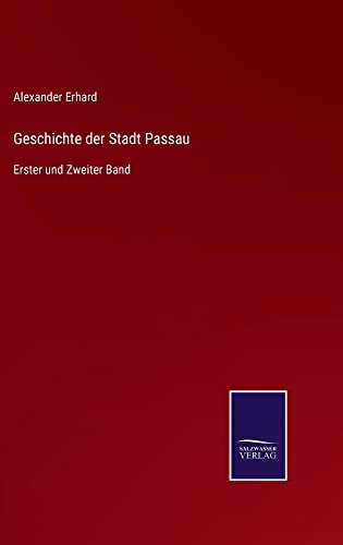 Geschichte der Stadt Passau: Erster und Zweiter Band