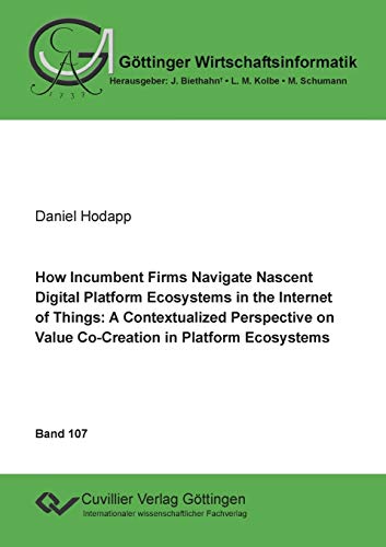How Incumbent Firms Navigate Nascent Digital Platform Ecosystems in the Internet of Things: A Contextualized Perspective on Value Co-Creation in Platform Ecosystems (Göttinger Wirtschaftsinformatik)