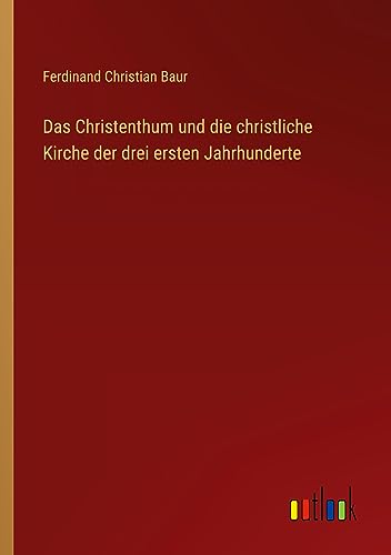 Das Christenthum und die christliche Kirche der drei ersten Jahrhunderte