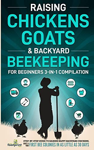 Raising Chickens, Goats & Backyard Beekeeping For Beginners: 3-in-1 Compilation | Step-By-Step Guide to Raising Happy Backyard Chickens, Goats & Your First Bee Colonies in as Little as 30 Days