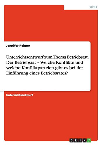 Unterrichtsentwurf zum Thema Betriebsrat. Der Betriebsrat - Welche Konflikte und welche Konfliktparteien gibt es bei der Einführung eines Betriebsrates?