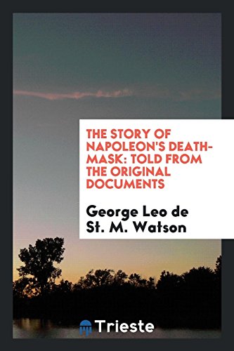 The Story of Napoleon's Death-Mask: Told from the Original Documents
