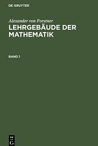 Lehrbuch der niederen Arithmetik: Von der Begründung der Arithmetik bis zur Vollendung der Lehre von den Logarithmen; FLM-B, Band 1, Teil 1 (Alexander von Forstner: Lehrgebäude der Mathematik)