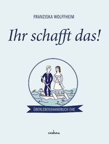 Ihr schafft das!: Überlebenshandbuch Ehe