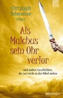 Als Malchus sein Ohr verlor: und andere Geschichten, die (so) nicht in der Bibel stehen