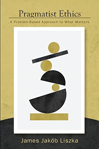 Liszka, James Jakób Pragmatist Ethics, A Problem-Based Approach To What Matters (American Philosophy And Cultural Thought)